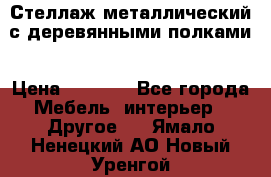 Стеллаж металлический с деревянными полками › Цена ­ 4 500 - Все города Мебель, интерьер » Другое   . Ямало-Ненецкий АО,Новый Уренгой г.